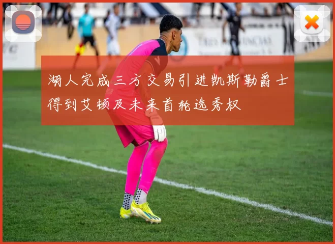 湖人完成三方交易引进凯斯勒爵士得到艾顿及未来首轮选秀权
